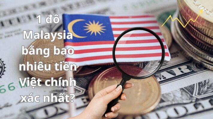 1 đô Malaysia bằng bao nhiêu tiền Việt chính xác nhất?