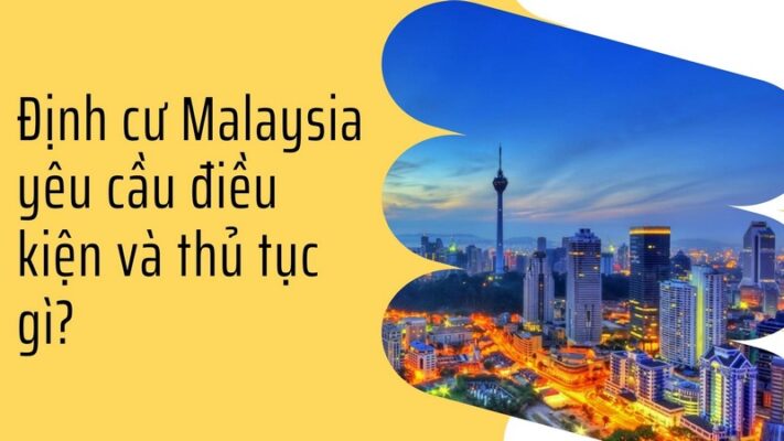 Định cư Malaysia yêu cầu điều kiện và thủ tục gì?