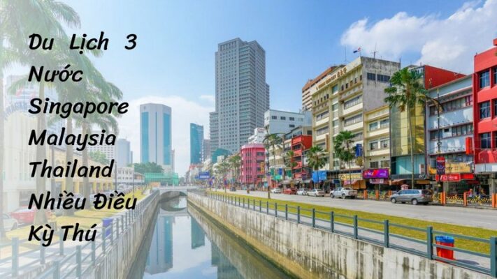 Du Lịch 3 Nước Singapore Malaysia Thailand Nhiều Điều Kỳ Thú