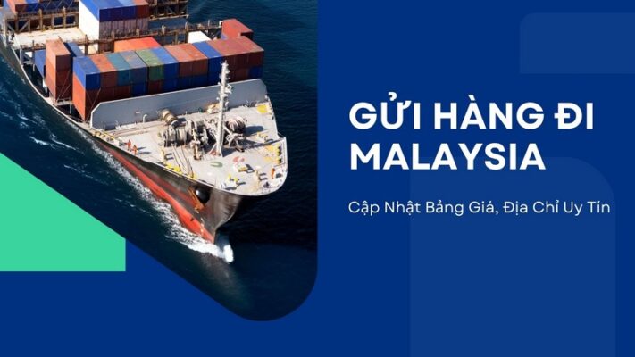 Gửi Hàng Đi Malaysia: Cập Nhật Bảng Giá, Địa Chỉ Uy Tín