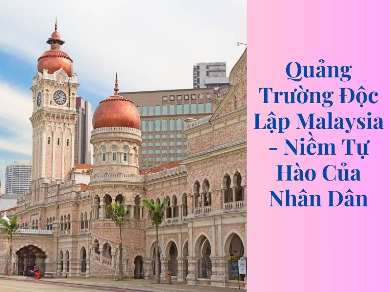 Quảng Trường Độc Lập Malaysia - Niềm Tự Hào Của Nhân Dân