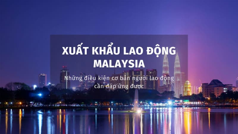 Cần đáp ứng được các điều kiện mới đi làm ở Malaysia được